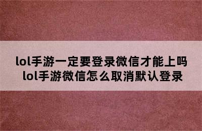 lol手游一定要登录微信才能上吗 lol手游微信怎么取消默认登录